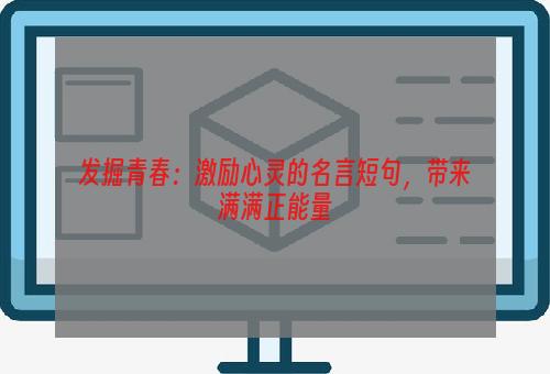 发掘青春：激励心灵的名言短句，带来满满正能量