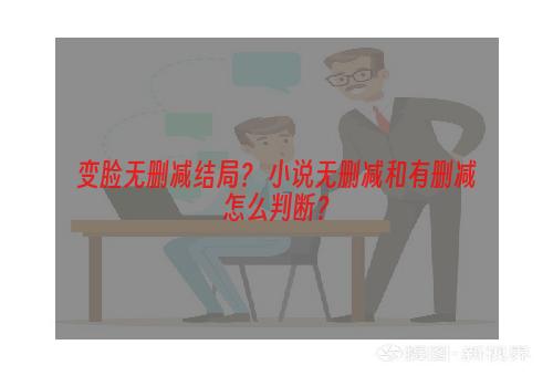 变脸无删减结局？ 小说无删减和有删减怎么判断？