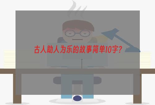 古人助人为乐的故事简单10字？