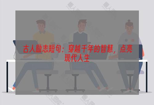 古人励志短句：穿越千年的智慧，点亮现代人生