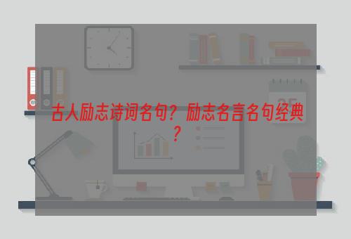 古人励志诗词名句？ 励志名言名句经典？