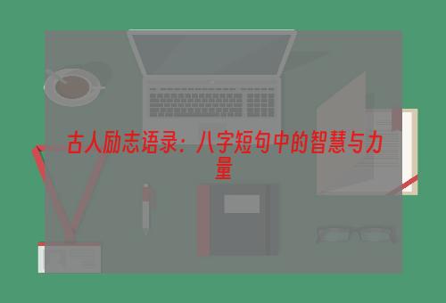 古人励志语录：八字短句中的智慧与力量