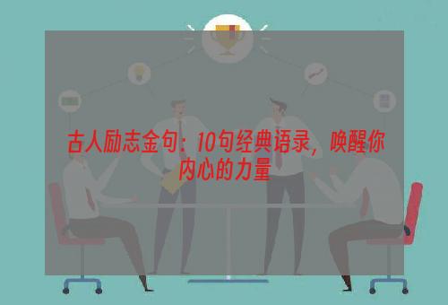 古人励志金句：10句经典语录，唤醒你内心的力量