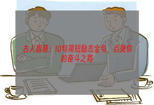 古人智慧：10句简短励志金句，点亮你的奋斗之路