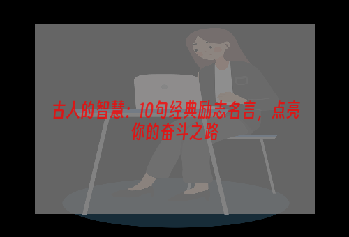 古人的智慧：10句经典励志名言，点亮你的奋斗之路