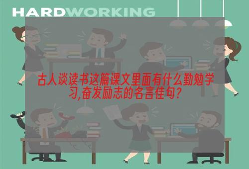 古人谈读书这篇课文里面有什么勤勉学习,奋发励志的名言佳句？