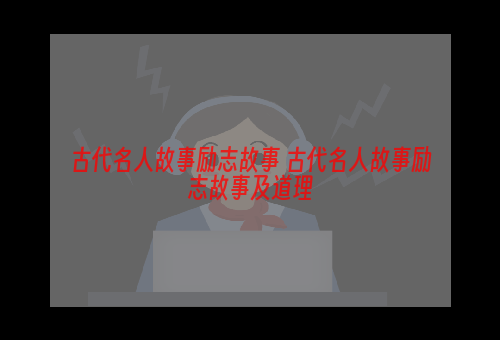 古代名人故事励志故事 古代名人故事励志故事及道理