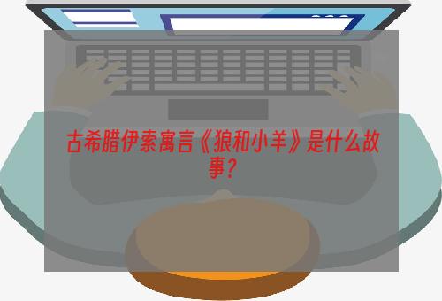 古希腊伊索寓言《狼和小羊》是什么故事？