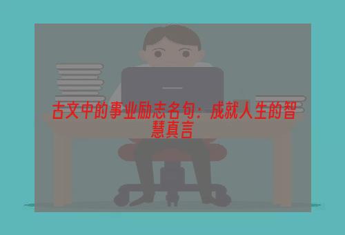 古文中的事业励志名句：成就人生的智慧真言