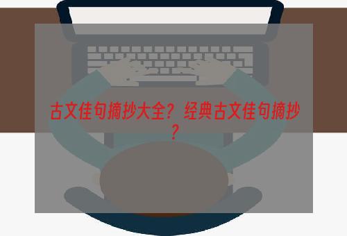 古文佳句摘抄大全？ 经典古文佳句摘抄？