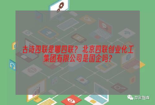 古诗四联是哪四联？ 北京四联创业化工集团有限公司是国企吗？