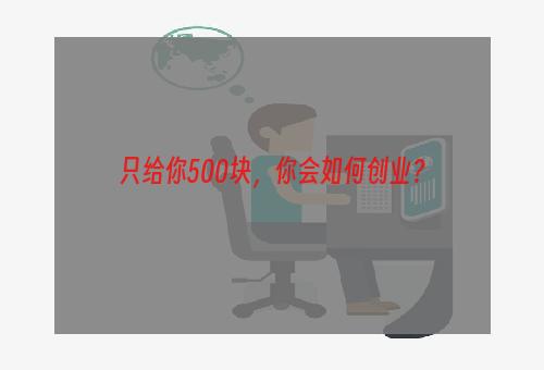 只给你500块，你会如何创业？