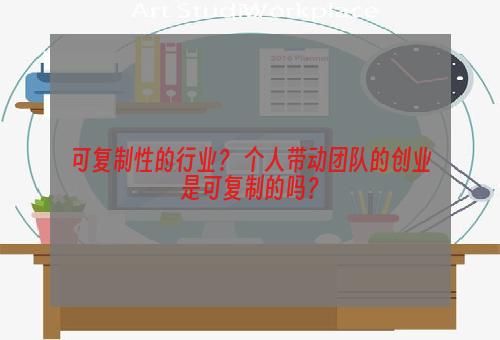 可复制性的行业？ 个人带动团队的创业是可复制的吗？