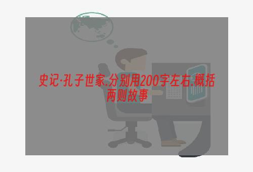 史记·孔子世家.分别用200字左右.概括两则故事
