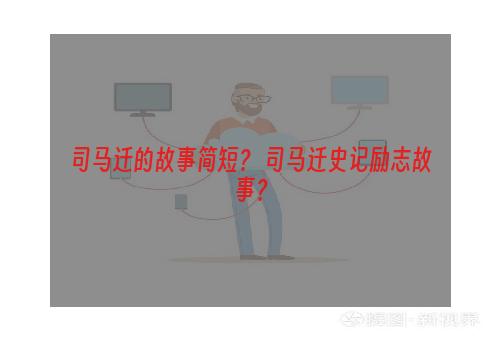 司马迁的故事简短？ 司马迁史记励志故事？