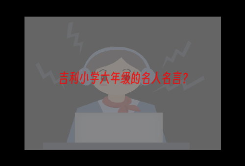 吉利小学六年级的名人名言？