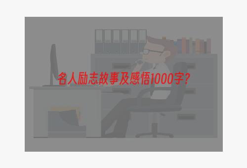 名人励志故事及感悟1000字？