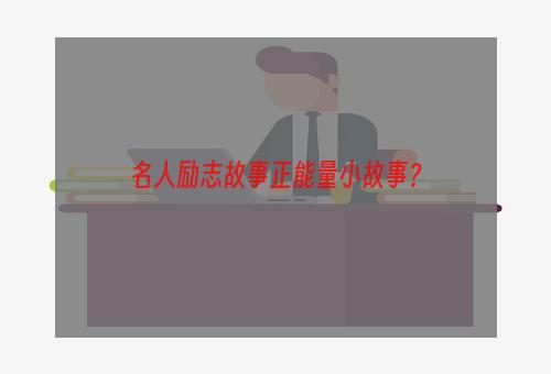 名人励志故事正能量小故事？