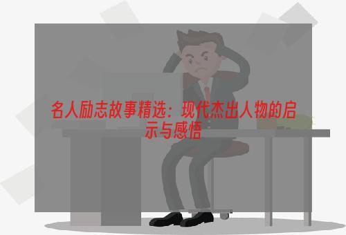 名人励志故事精选：现代杰出人物的启示与感悟