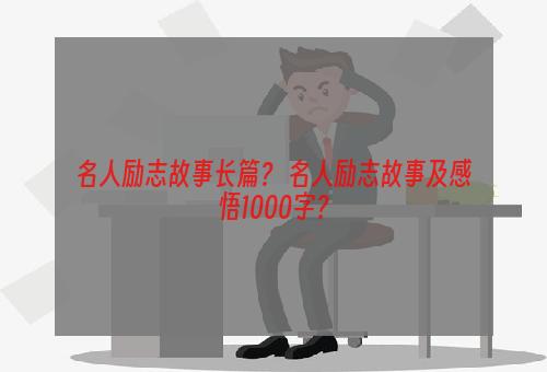 名人励志故事长篇？ 名人励志故事及感悟1000字？