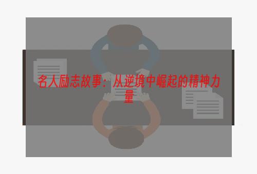 名人励志故事：从逆境中崛起的精神力量