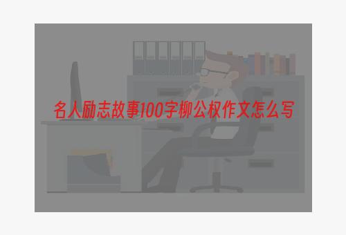 名人励志故事100字柳公权作文怎么写