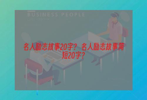 名人励志故事20字？ 名人励志故事简短20字？