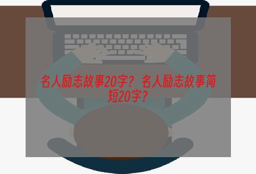 名人励志故事20字？ 名人励志故事简短20字？