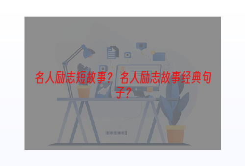 名人励志短故事？ 名人励志故事经典句子？