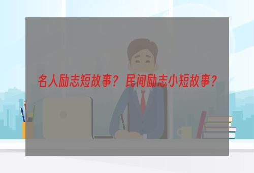 名人励志短故事？ 民间励志小短故事？