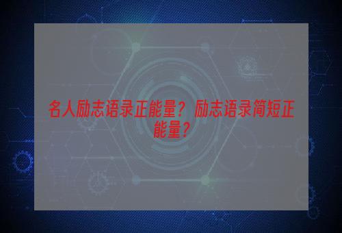 名人励志语录正能量？ 励志语录简短正能量？