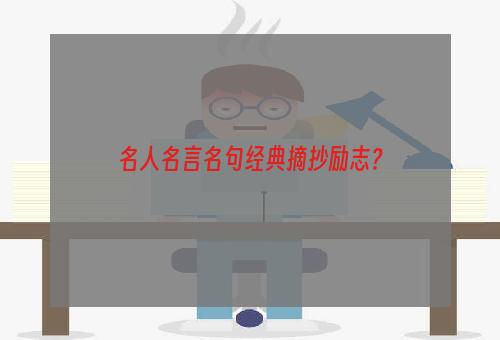 名人名言名句经典摘抄励志？