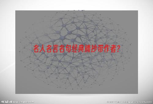 名人名言名句经典摘抄带作者？