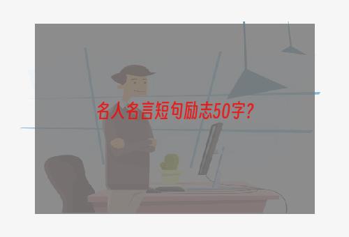 名人名言短句励志50字？