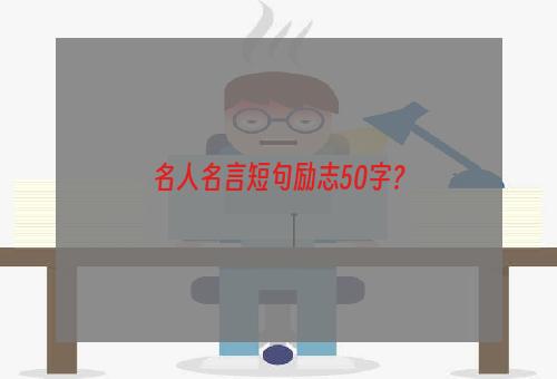 名人名言短句励志50字？