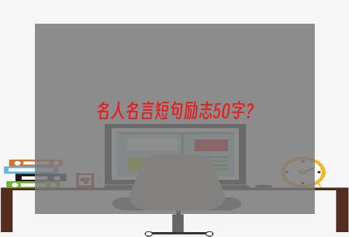 名人名言短句励志50字？