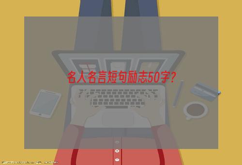 名人名言短句励志50字？