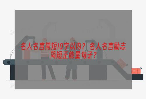 名人名言简短10字以内？ 名人名言励志简短正能量句子？