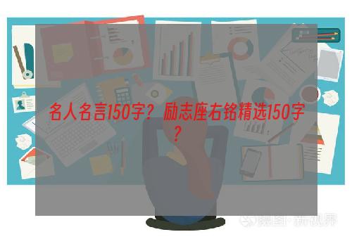 名人名言150字？ 励志座右铭精选150字？