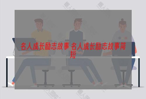 名人成长励志故事 名人成长励志故事简短