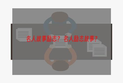 名人故事励志？ 名人励志故事？