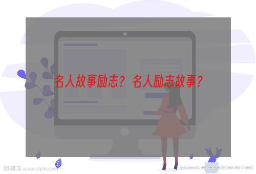 名人故事励志？ 名人励志故事？