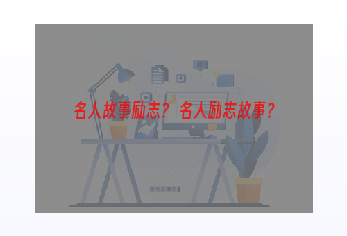 名人故事励志？ 名人励志故事？