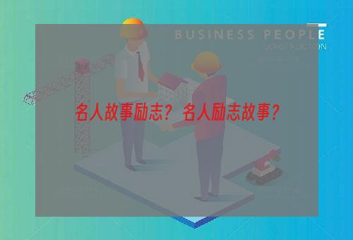 名人故事励志？ 名人励志故事？