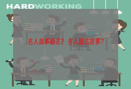 名人故事励志？ 名人励志故事？