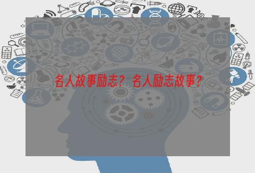 名人故事励志？ 名人励志故事？