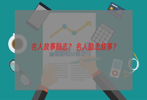 名人故事励志？ 名人励志故事？