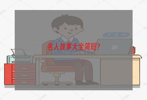 名人故事大全简短？