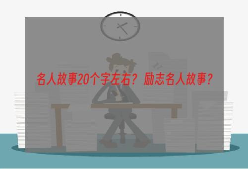 名人故事20个字左右？ 励志名人故事？