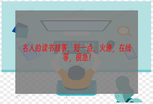 名人的读书故事，短一点，火速，在线等，很急！